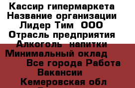 Кассир гипермаркета › Название организации ­ Лидер Тим, ООО › Отрасль предприятия ­ Алкоголь, напитки › Минимальный оклад ­ 20 000 - Все города Работа » Вакансии   . Кемеровская обл.,Гурьевск г.